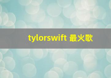 tylorswift 最火歌